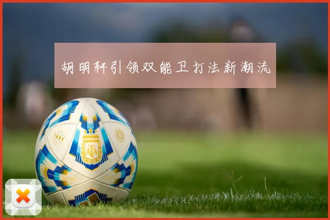胡明轩引领双能卫打法新潮流