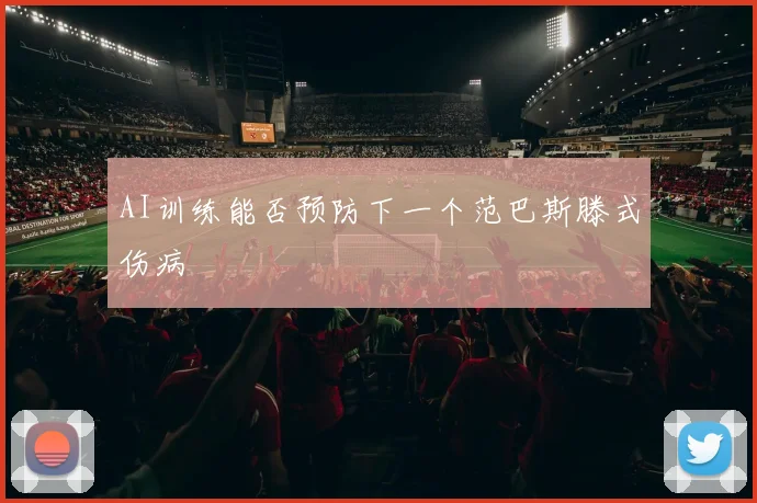 AI训练能否预防下一个范巴斯滕式伤病