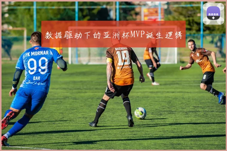 数据驱动下的亚洲杯MVP诞生逻辑