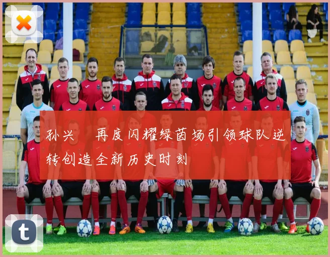 孙兴慜再度闪耀绿茵场引领球队逆转创造全新历史时刻