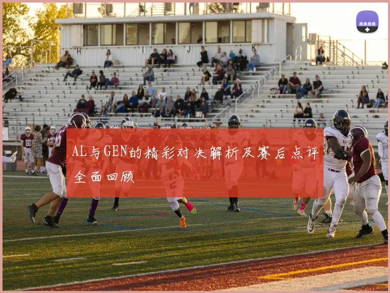 AL与GEN的精彩对决解析及赛后点评全面回顾