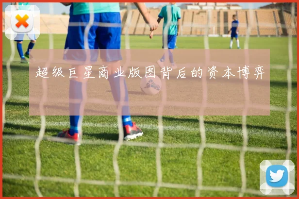 超级巨星商业版图背后的资本博弈