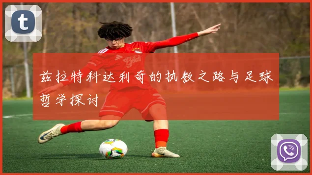 兹拉特科达利奇的执教之路与足球哲学探讨