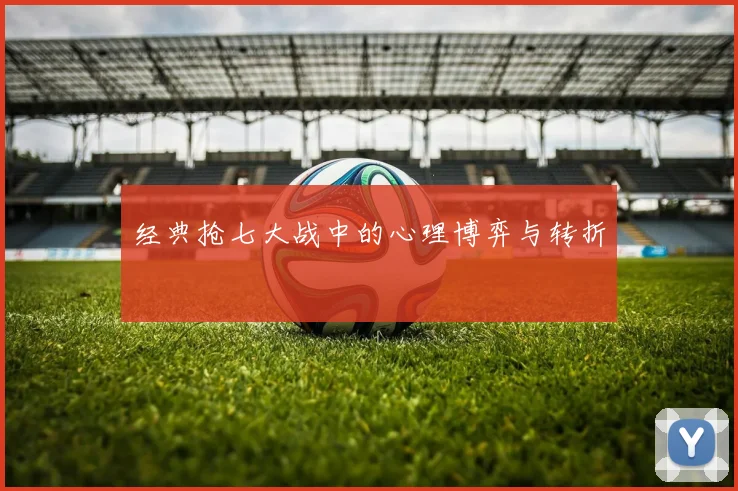 经典抢七大战中的心理博弈与转折