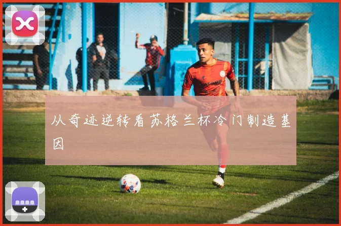从奇迹逆转看苏格兰杯冷门制造基因