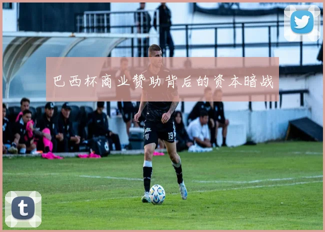 巴西杯商业赞助背后的资本暗战