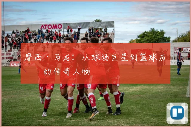 摩西·马龙：从球场巨星到篮球历史的传奇人物