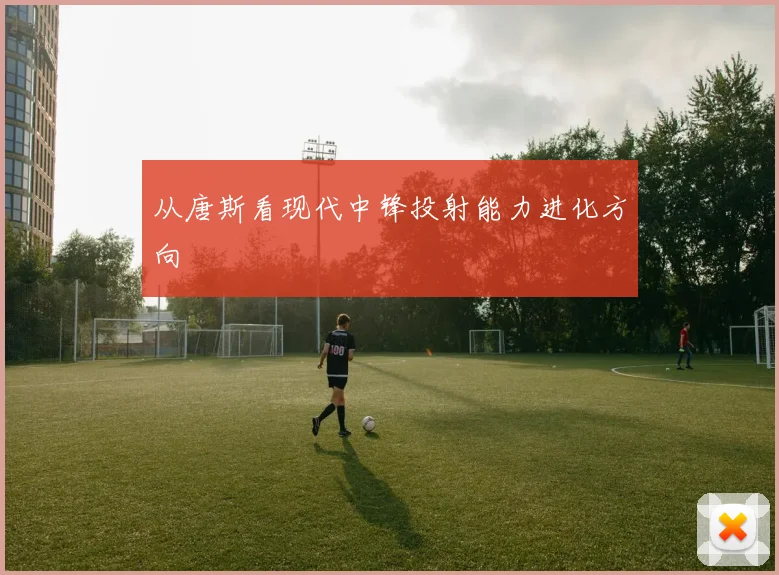 从唐斯看现代中锋投射能力进化方向
