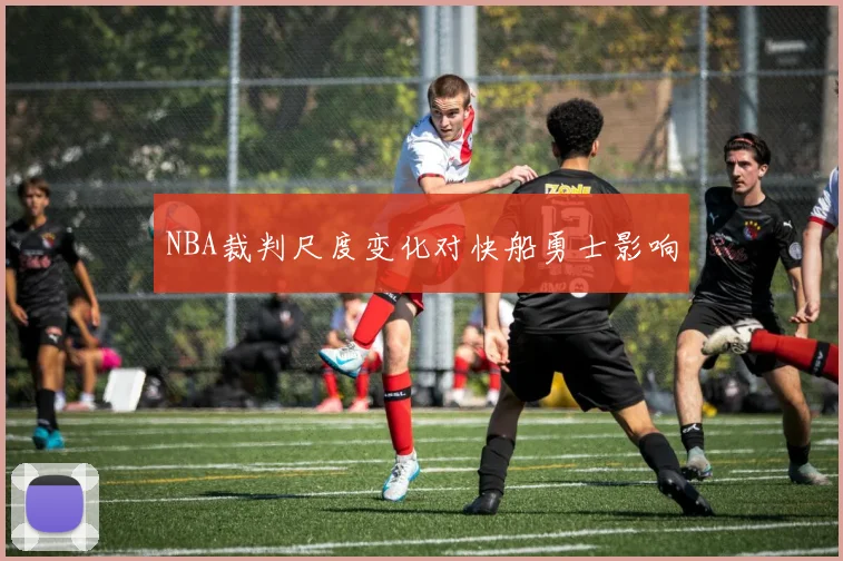 NBA裁判尺度变化对快船勇士影响