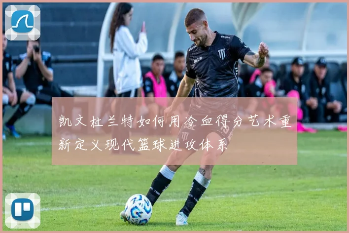 凯文杜兰特如何用冷血得分艺术重新定义现代篮球进攻体系