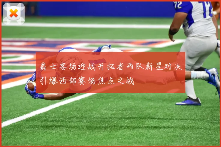 爵士客场迎战开拓者两队新星对决引爆西部赛场焦点之战