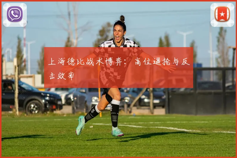 上海德比战术博弈：高位逼抢与反击效率