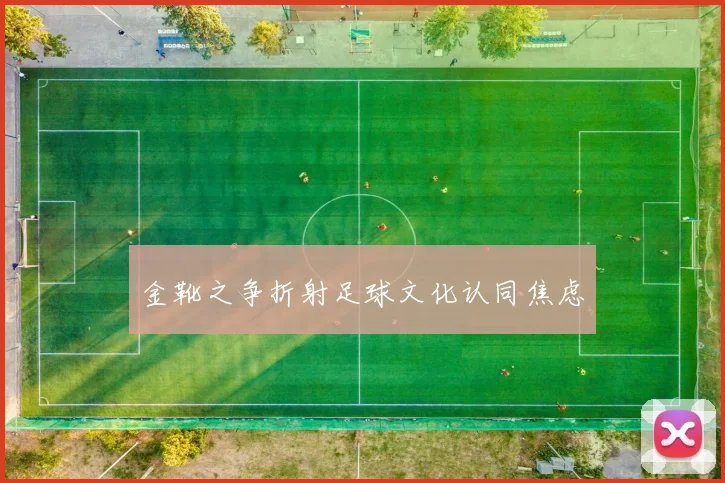 金靴之争折射足球文化认同焦虑